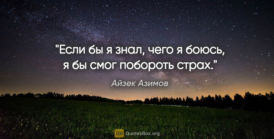 Айзек Азимов цитата: "Если бы я знал, чего я боюсь, я бы смог побороть страх."