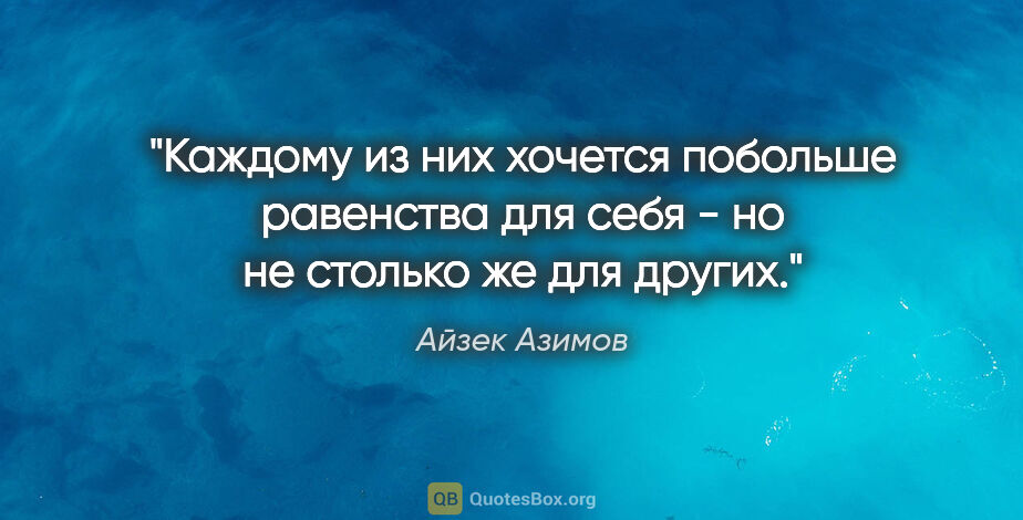 Айзек Азимов цитата: "Каждому из них хочется побольше равенства для себя - но не..."