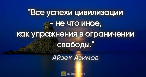 Айзек Азимов цитата: "Все успехи цивилизации - не что иное, как упражнения в..."