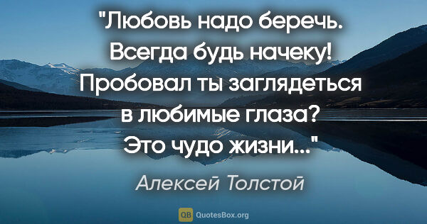 Алексей Толстой цитата: "Любовь надо беречь. Всегда будь начеку! Пробовал ты..."