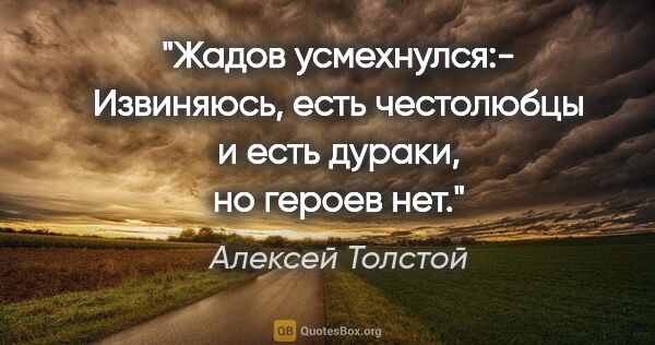 Алексей Толстой цитата: "Жадов усмехнулся:- Извиняюсь, есть честолюбцы и есть дураки,..."