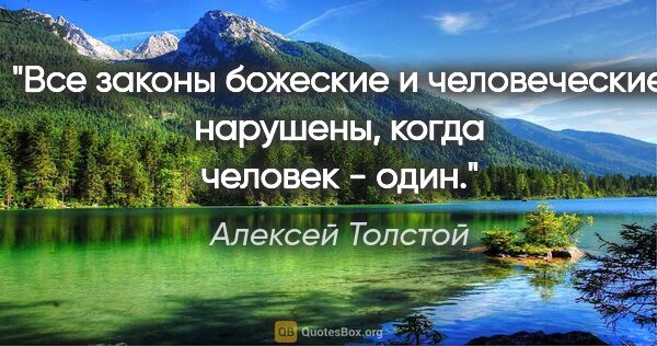 Алексей Толстой цитата: "Все законы божеские и человеческие нарушены, когда человек -..."