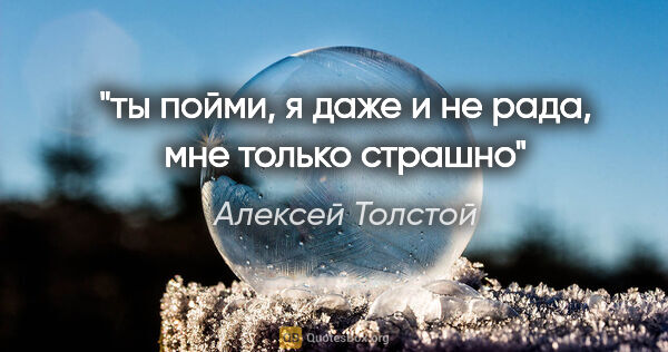 Алексей Толстой цитата: "ты пойми, я даже и не рада, мне только страшно"