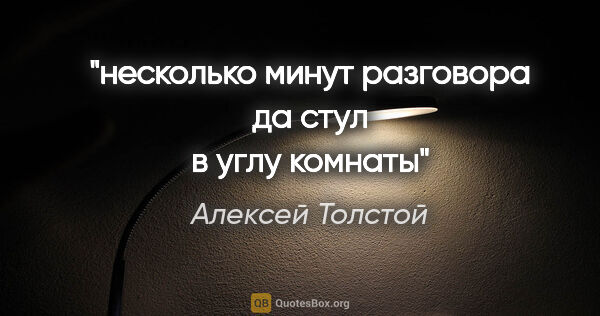 Алексей Толстой цитата: "несколько минут разговора да стул в углу комнаты"