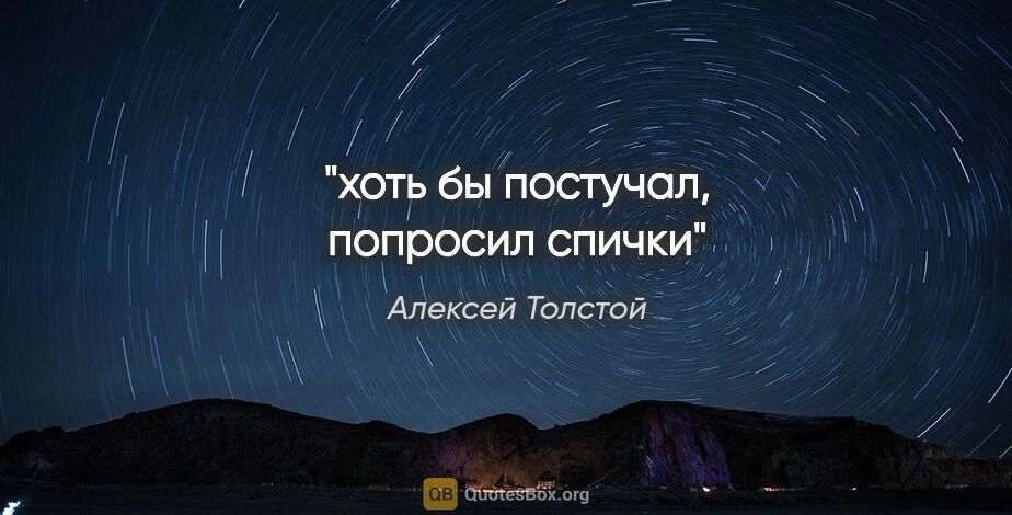 Алексей Толстой цитата: "хоть бы постучал, попросил спички"