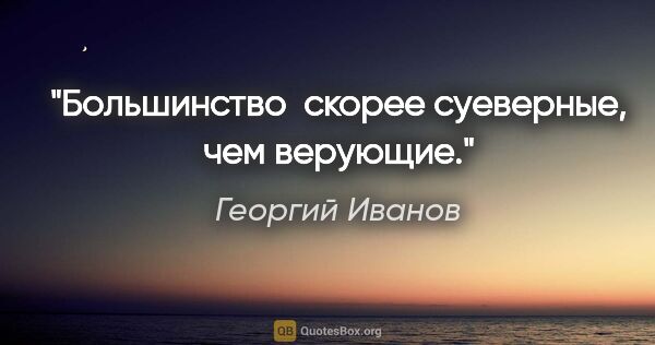 Георгий Иванов цитата: "Большинство  скорее суеверные, чем верующие."