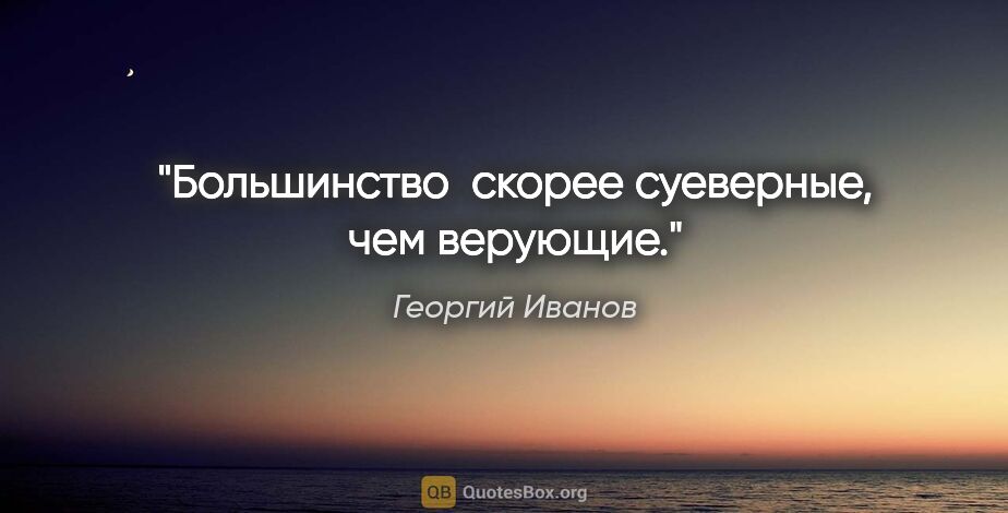 Георгий Иванов цитата: "Большинство  скорее суеверные, чем верующие."