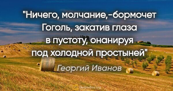 Георгий Иванов цитата: ""Ничего, молчание",-бормочет Гоголь, закатив глаза в пустоту,..."