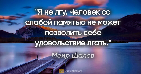 Меир Шалев цитата: "Я не лгу. Человек со слабой памятью не может позволить себе..."