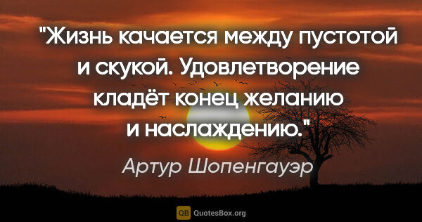 Артур Шопенгауэр цитата: "Жизнь качается между пустотой и скукой. Удовлетворение кладёт..."