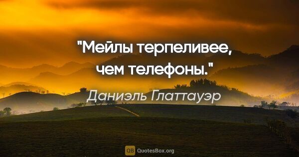 Даниэль Глаттауэр цитата: "Мейлы терпеливее, чем телефоны."