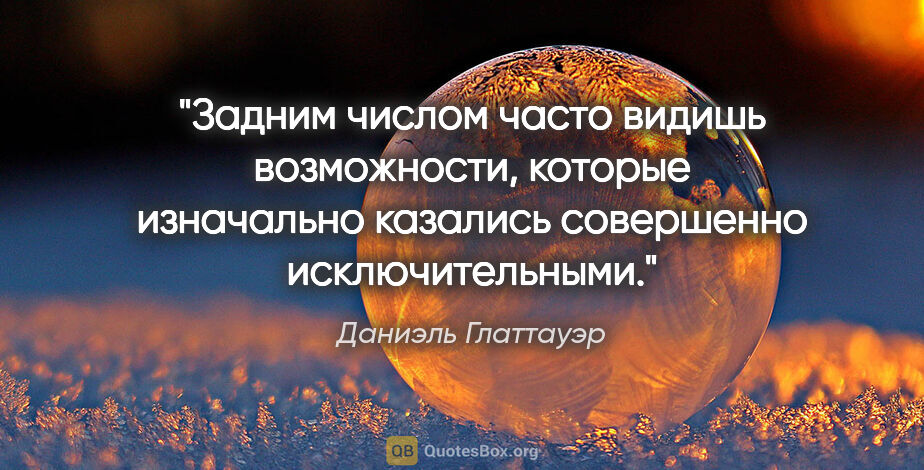 Даниэль Глаттауэр цитата: ""Задним числом часто видишь возможности, которые изначально..."