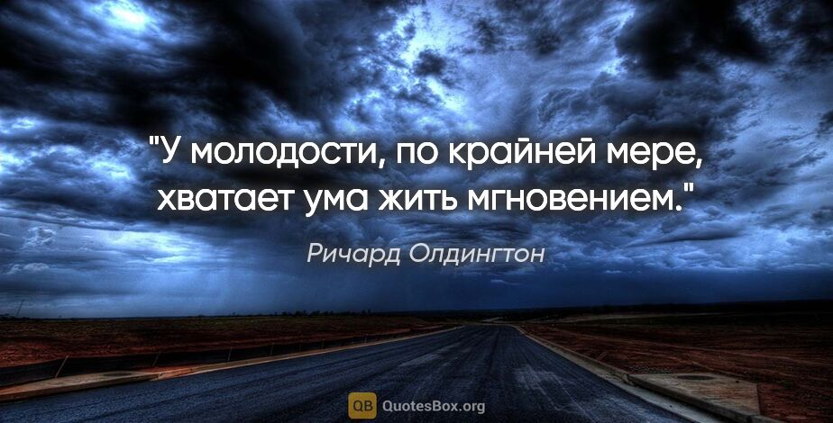 Ричард Олдингтон цитата: "У молодости, по крайней мере, хватает ума жить мгновением."