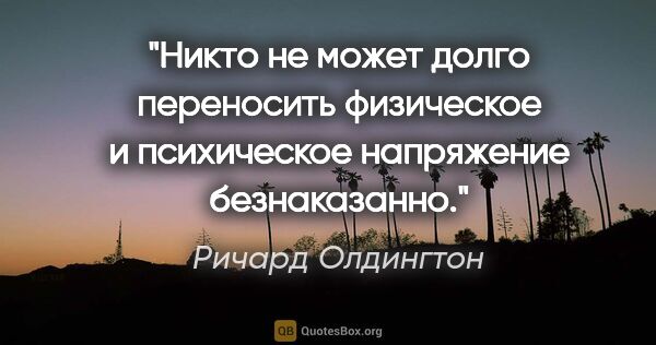 Ричард Олдингтон цитата: "Никто не может долго переносить физическое и психическое..."