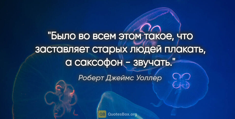 Роберт Джеймс Уоллер цитата: "Было во всем этом такое, что заставляет старых людей плакать,..."