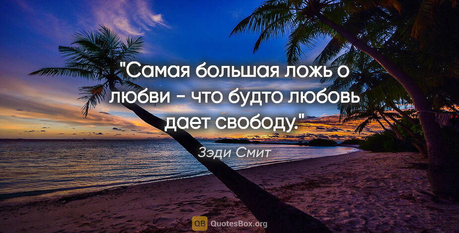 Зэди Смит цитата: "Самая большая ложь о любви - что будто любовь дает свободу."