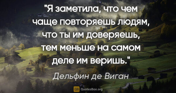 Дельфин де Виган цитата: "Я заметила, что чем чаще повторяешь людям, что ты им..."