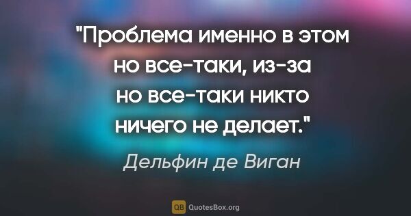 Дельфин де Виган цитата: "Проблема именно в этом «но все-таки», из-за «но все-таки»..."