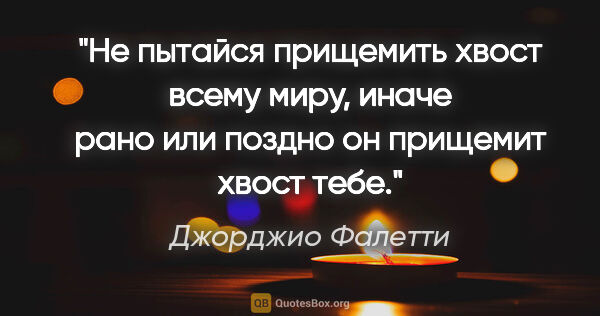 Джорджио Фалетти цитата: "Не пытайся прищемить хвост всему миру, иначе рано или поздно..."