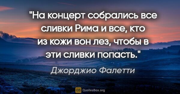 Джорджио Фалетти цитата: "На концерт собрались все сливки Рима и все, кто из кожи вон..."