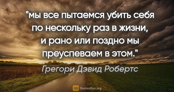 Грегори Дэвид Робертс цитата: "мы все пытаемся убить себя по нескольку раз в жизни, и рано..."