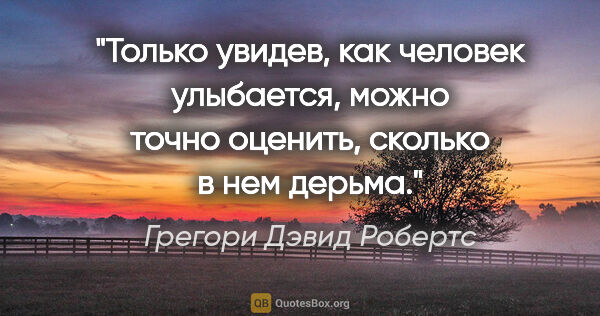 Грегори Дэвид Робертс цитата: "Только увидев, как человек улыбается, можно точно оценить,..."