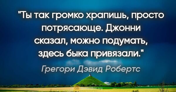 Грегори Дэвид Робертс цитата: "Ты так громко храпишь, просто потрясающе. Джонни сказал, можно..."