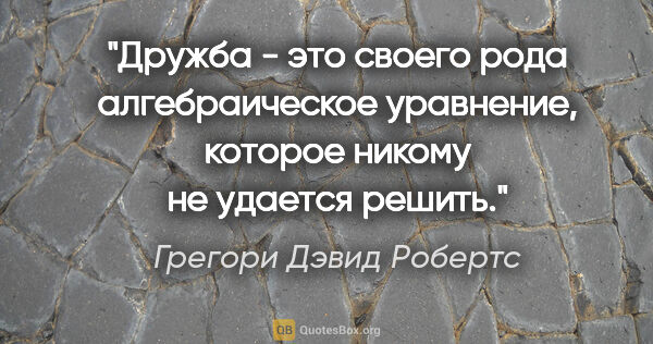 Грегори Дэвид Робертс цитата: "Дружба - это своего рода алгебраическое уравнение, которое..."