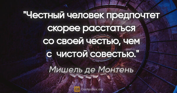 Мишель де Монтень цитата: "Честный человек предпочтет скорее расстаться со своей честью,..."