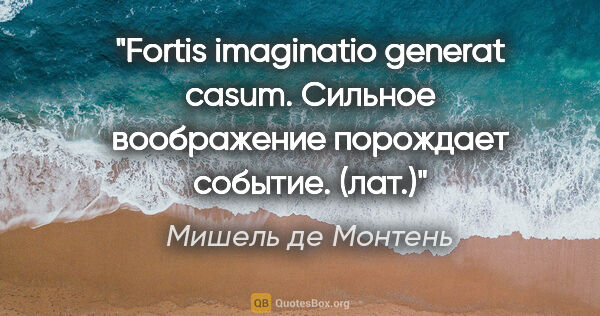 Мишель де Монтень цитата: "Fortis imaginatio generat casum.

Сильное воображение..."