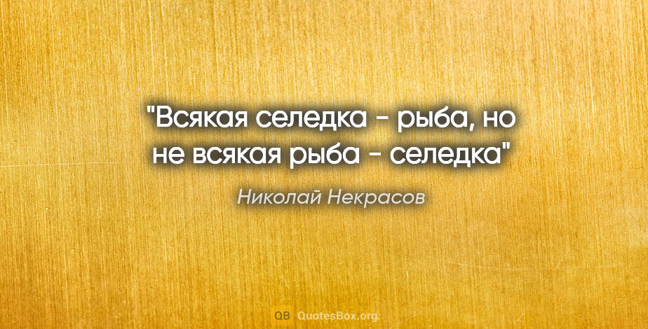 Николай Некрасов цитата: "Всякая селедка - рыба, но не всякая рыба - селедка"