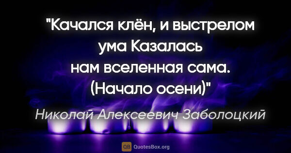 Николай Алексеевич Заболоцкий цитата: "Качался клён, и выстрелом ума

Казалась нам вселенная..."