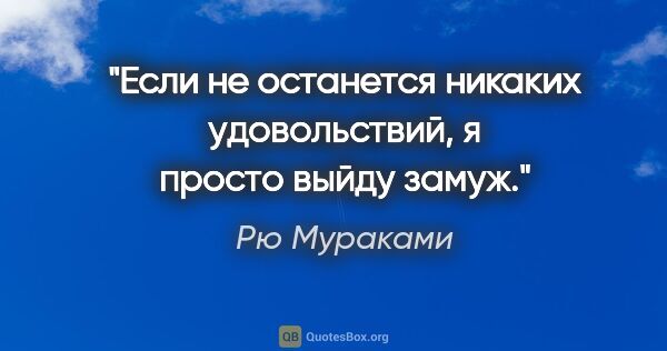 Рю Мураками цитата: "Если не останется никаких удовольствий, я просто выйду замуж."