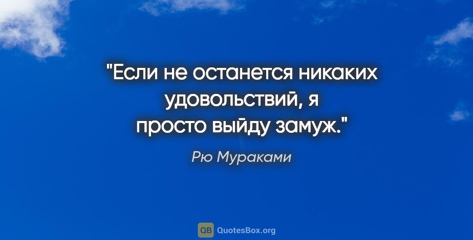 Рю Мураками цитата: "Если не останется никаких удовольствий, я просто выйду замуж."