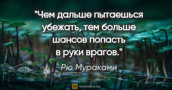 Рю Мураками цитата: "Чем дальше пытаешься убежать, тем больше шансов попасть в руки..."