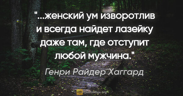 Генри Райдер Хаггард цитата: "женский ум изворотлив и всегда найдет лазейку даже там, где..."