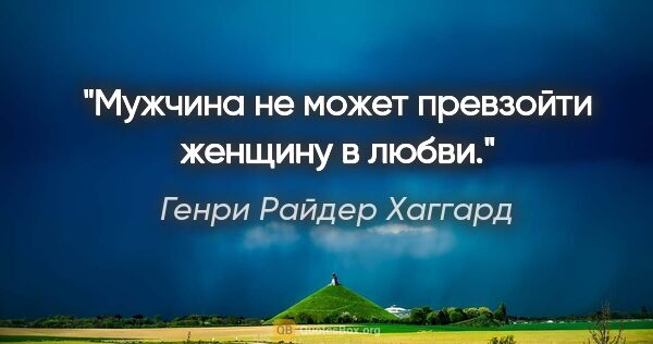 Генри Райдер Хаггард цитата: "Мужчина не может превзойти женщину в любви."