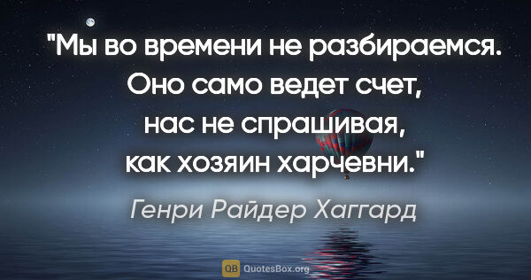 Генри Райдер Хаггард цитата: "Мы во времени не разбираемся. Оно само ведет счет, нас не..."