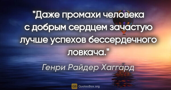 Генри Райдер Хаггард цитата: "Даже промахи человека с добрым сердцем зачастую лучше успехов..."