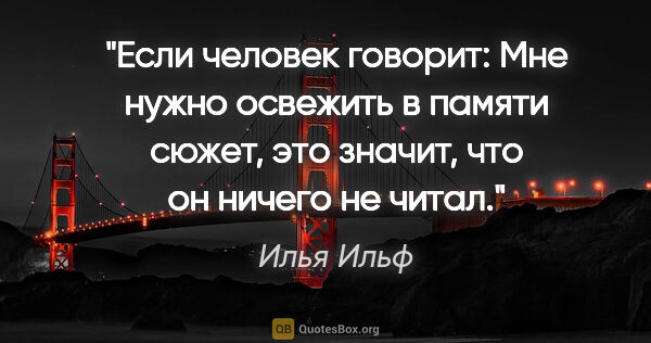 Илья Ильф цитата: "Если человек говорит: "Мне нужно освежить в памяти сюжет", это..."