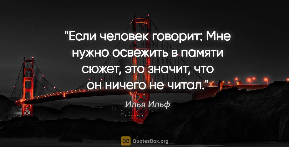 Илья Ильф цитата: "Если человек говорит: "Мне нужно освежить в памяти сюжет", это..."