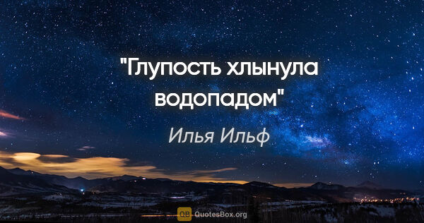 Илья Ильф цитата: "Глупость хлынула водопадом"