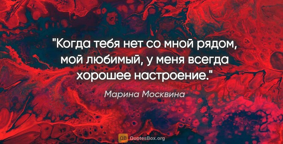 Марина Москвина цитата: "Когда тебя нет со мной рядом, мой любимый, у меня всегда..."