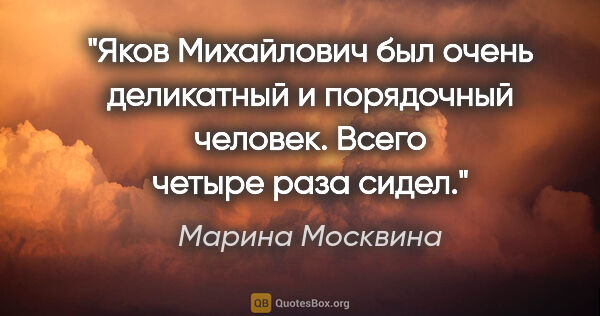 Марина Москвина цитата: "Яков Михайлович был очень деликатный и порядочный человек...."