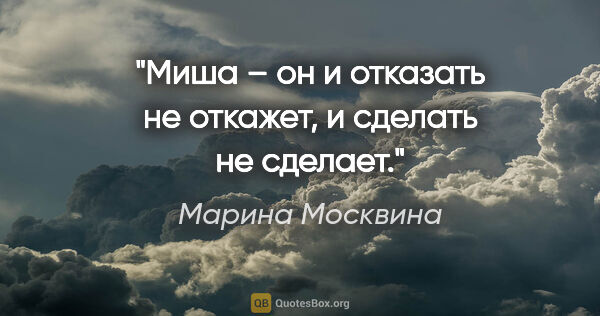 Марина Москвина цитата: "Миша – он и отказать не откажет, и сделать не сделает."