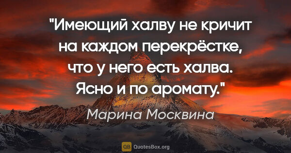 Марина Москвина цитата: "Имеющий халву не кричит на каждом перекрёстке, что у него есть..."