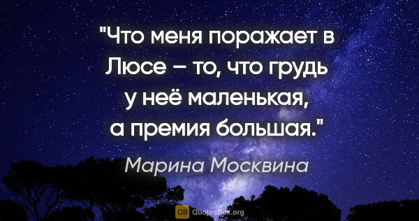 Марина Москвина цитата: "Что меня поражает в Люсе – то, что грудь у неё маленькая, а..."