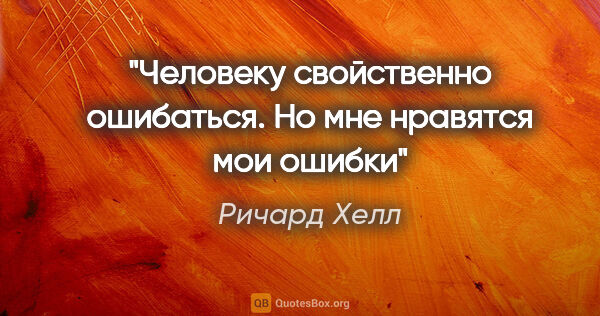 Ричард Хелл цитата: "Человеку свойственно ошибаться. Но мне нравятся мои ошибки"