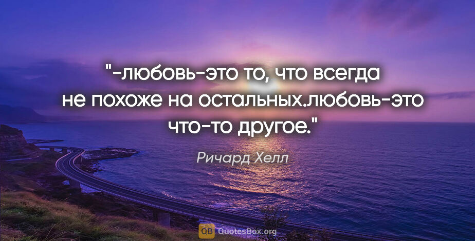 Ричард Хелл цитата: "-любовь-это то, что всегда не похоже на остальных.любовь-это..."