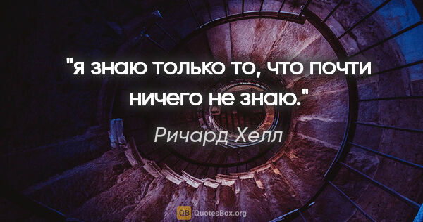 Ричард Хелл цитата: "я знаю только то, что почти ничего не знаю."